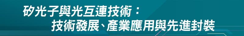 矽光子與光互連技術:技術發展、產業應用與先進封裝 矽光子與光互連技術:技術發展、產業應用與先進封裝
