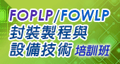 【工業局補助--FOPLP/FOWLP封裝製程與設備技術人才培訓班 】9/18、9/25台北開課