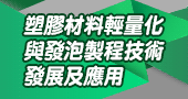 【塑膠材料輕量化與發泡製程技術發展及應用 】3/9 新竹開課！