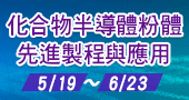 【化合物半導體粉體先進製程與應用】5/19～6/23 上課！