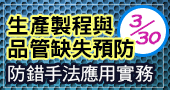 【生產製程與品管缺失預防-防錯手法應用實務  】3/30 新竹或線上開課！