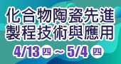 【化合物陶瓷先進製程技術與應用  】4/13 -5/4 新竹 或線上開課！